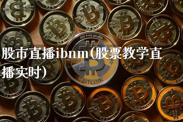 股市直播ibnm(股票教学直播实时)_https://www.jianghaiboli.com_外盘期货_第1张