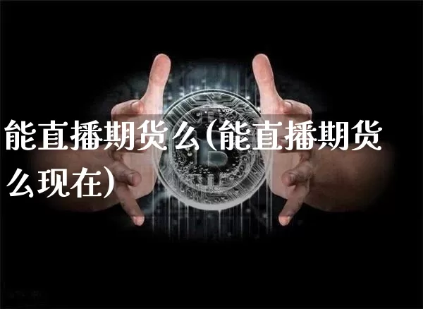 能直播期货么(能直播期货么现在)_https://www.jianghaiboli.com_黄金期货_第1张