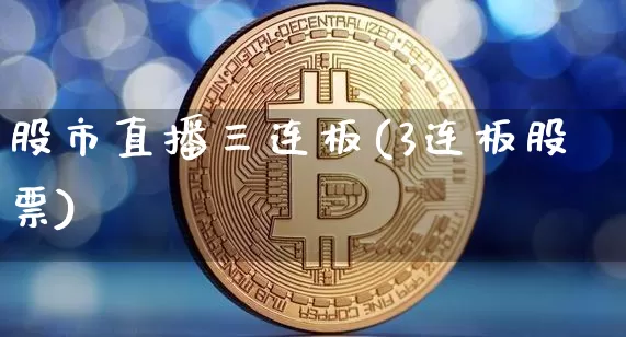 股市直播三连板(3连板股票)_https://www.jianghaiboli.com_期货_第1张
