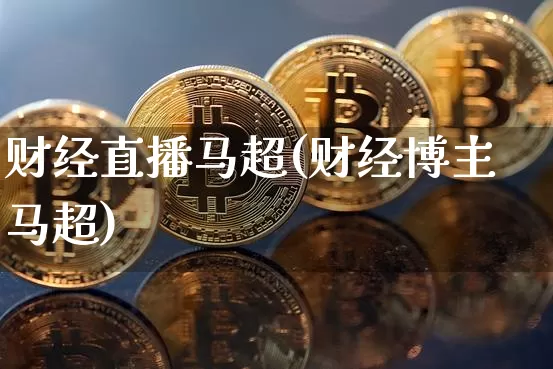 财经直播马超(财经博主马超)_https://www.jianghaiboli.com_原油期货_第1张