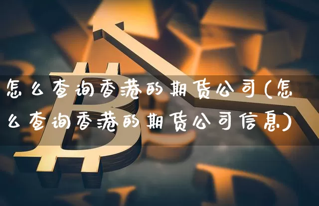 怎么查询香港的期货公司(怎么查询香港的期货公司信息)_https://www.jianghaiboli.com_恒指期货_第1张