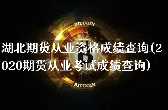 湖北期货从业资格成绩查询(2020期货从业考试成绩查询)_https://www.jianghaiboli.com_黄金期货_第1张