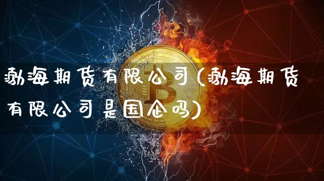 渤海期货有限公司(渤海期货有限公司是国企吗)_https://www.jianghaiboli.com_黄金期货_第1张