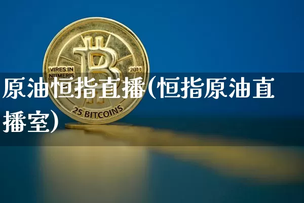 原油恒指直播(恒指原油直播室)_https://www.jianghaiboli.com_外盘期货_第1张