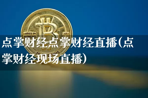 点掌财经点掌财经直播(点掌财经现场直播)_https://www.jianghaiboli.com_黄金期货_第1张
