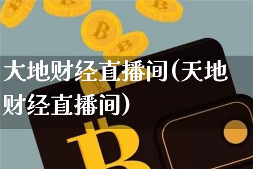大地财经直播间(天地财经直播间)_https://www.jianghaiboli.com_原油期货_第1张