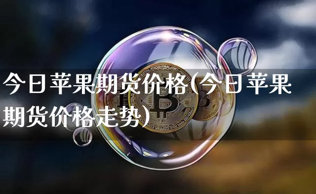 今日苹果期货价格(今日苹果期货价格走势)_https://www.jianghaiboli.com_外盘期货_第1张