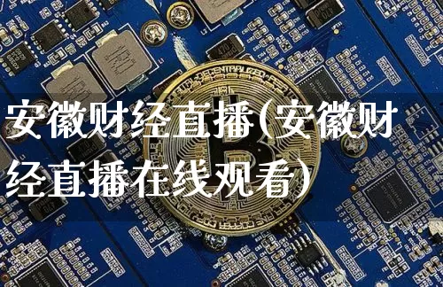 安徽财经直播(安徽财经直播在线观看)_https://www.jianghaiboli.com_黄金期货_第1张