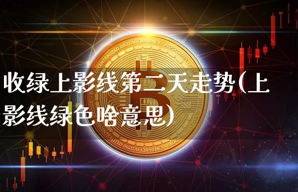 收绿上影线第二天走势(上影线绿色啥意思)_https://www.jianghaiboli.com_期货_第1张