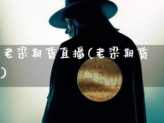 老梁期货直播(老梁期货)_https://www.jianghaiboli.com_外盘期货_第1张