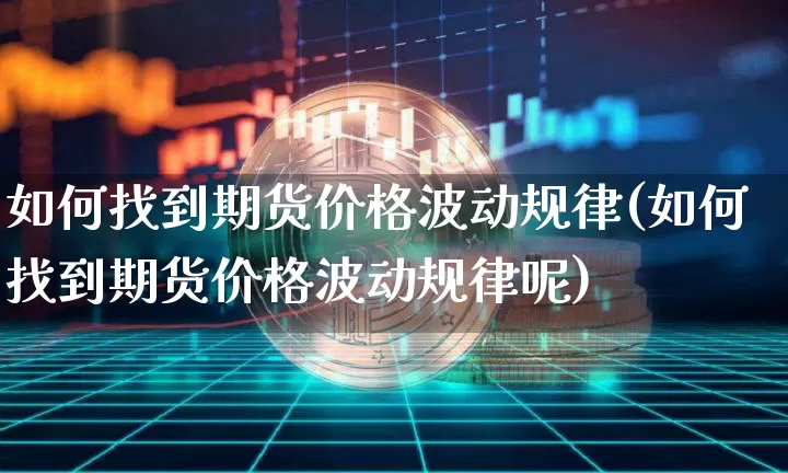 如何找到期货价格波动规律(如何找到期货价格波动规律呢)_https://www.jianghaiboli.com_外盘期货_第1张