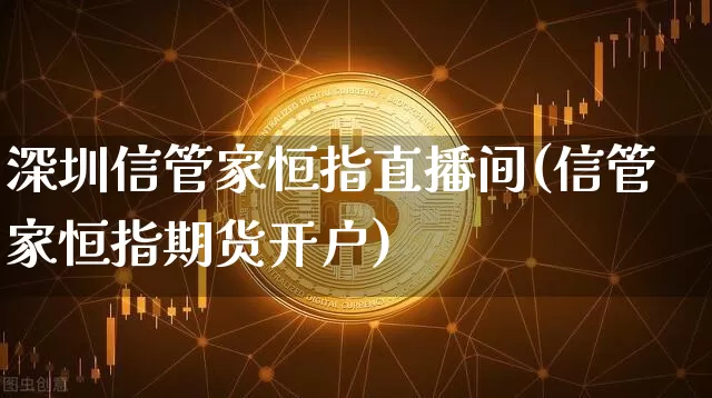 深圳信管家恒指直播间(信管家恒指期货开户)_https://www.jianghaiboli.com_外盘期货_第1张