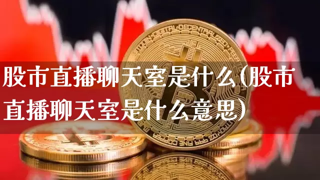 股市直播聊天室是什么(股市直播聊天室是什么意思)_https://www.jianghaiboli.com_外盘期货_第1张