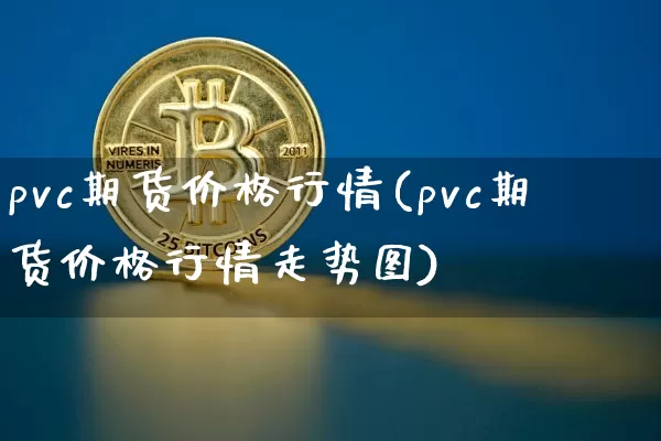 pvc期货价格行情(pvc期货价格行情走势图)_https://www.jianghaiboli.com_恒指期货_第1张