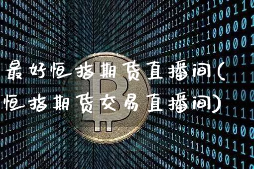 最好恒指期货直播间(恒指期货交易直播间)_https://www.jianghaiboli.com_原油期货_第1张
