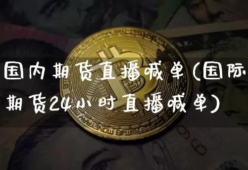 国内期货直播喊单(国际期货24小时直播喊单)_https://www.jianghaiboli.com_黄金期货_第1张