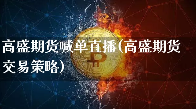 高盛期货喊单直播(高盛期货交易策略)_https://www.jianghaiboli.com_黄金期货_第1张