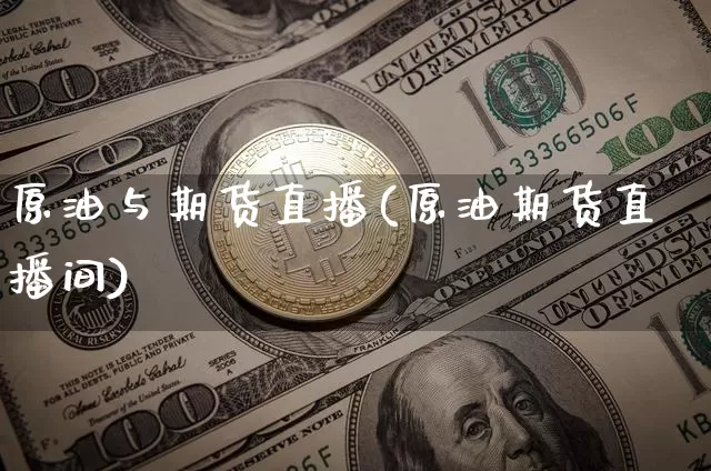 原油与期货直播(原油期货直播间)_https://www.jianghaiboli.com_期货_第1张