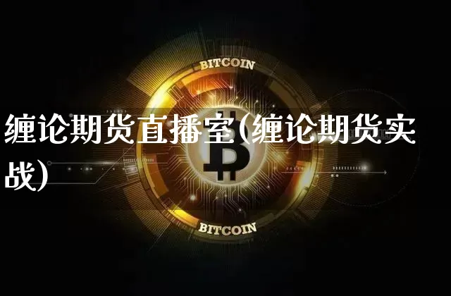 缠论期货直播室(缠论期货实战)_https://www.jianghaiboli.com_期货_第1张