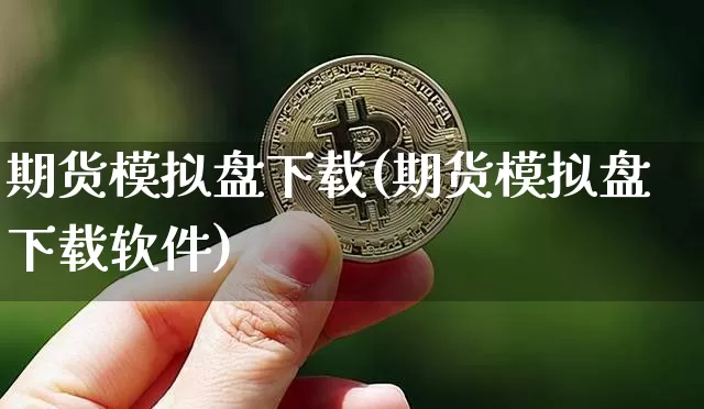 期货模拟盘下载(期货模拟盘下载软件)_https://www.jianghaiboli.com_期货_第1张