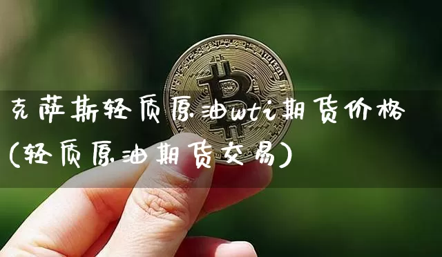 克萨斯轻质原油wti期货价格(轻质原油期货交易)_https://www.jianghaiboli.com_黄金期货_第1张