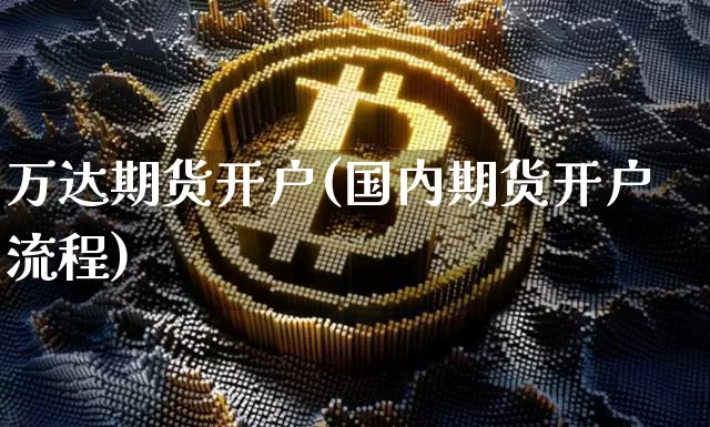 万达期货开户(国内期货开户流程)_https://www.jianghaiboli.com_恒指期货_第1张