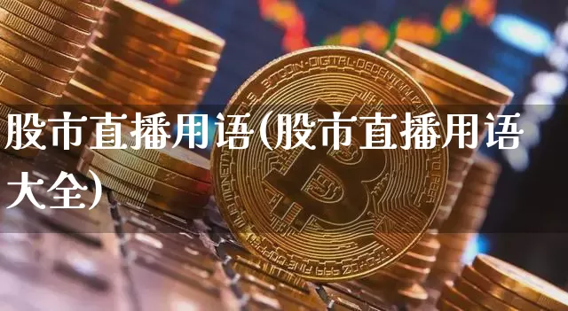股市直播用语(股市直播用语大全)_https://www.jianghaiboli.com_期货_第1张