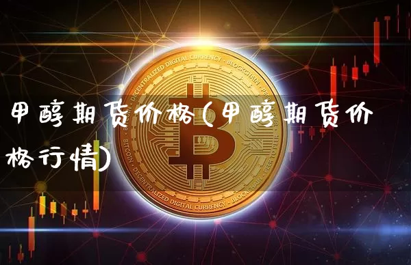 甲醇期货价格(甲醇期货价格行情)_https://www.jianghaiboli.com_原油期货_第1张