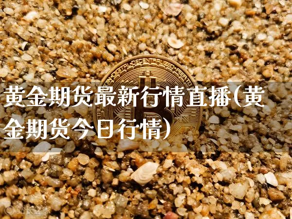 黄金期货最新行情直播(黄金期货今日行情)_https://www.jianghaiboli.com_外盘期货_第1张