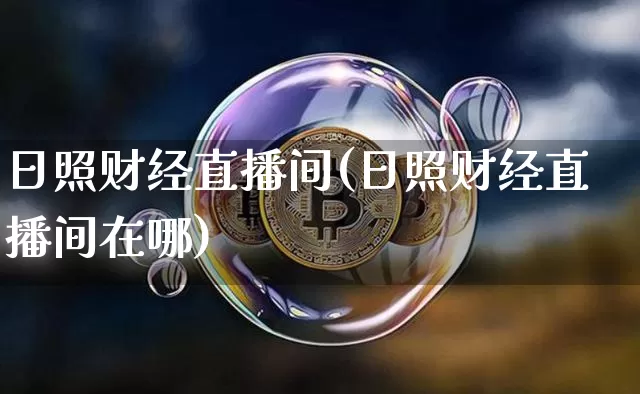 日照财经直播间(日照财经直播间在哪)_https://www.jianghaiboli.com_黄金期货_第1张