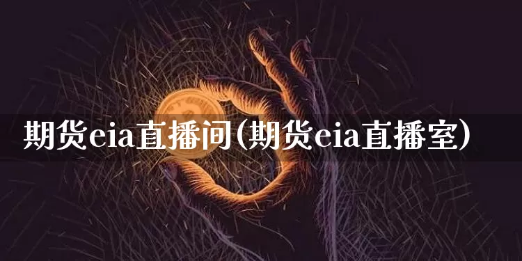 期货eia直播间(期货eia直播室)_https://www.jianghaiboli.com_恒指期货_第1张