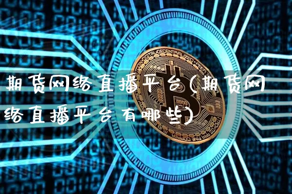 期货网络直播平台(期货网络直播平台有哪些)_https://www.jianghaiboli.com_外盘期货_第1张