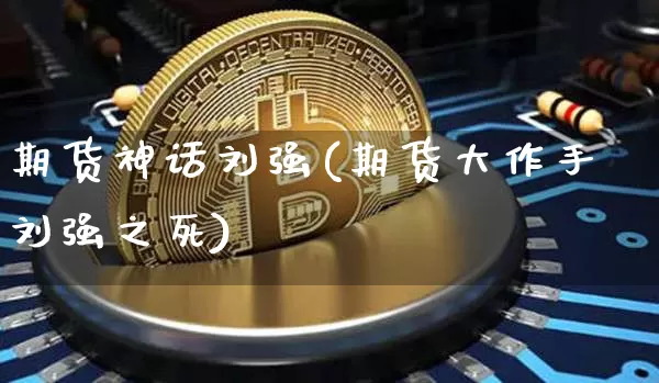期货神话刘强(期货大作手刘强之死)_https://www.jianghaiboli.com_恒指期货_第1张