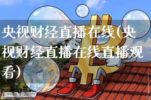 央视财经直播在线(央视财经直播在线直播观看)_https://www.jianghaiboli.com_外盘期货_第1张
