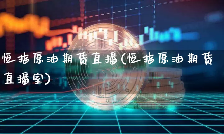 恒指原油期货直播(恒指原油期货直播室)_https://www.jianghaiboli.com_黄金期货_第1张
