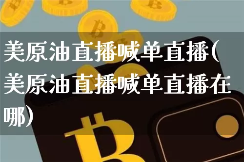 美原油直播喊单直播(美原油直播喊单直播在哪)_https://www.jianghaiboli.com_期货_第1张