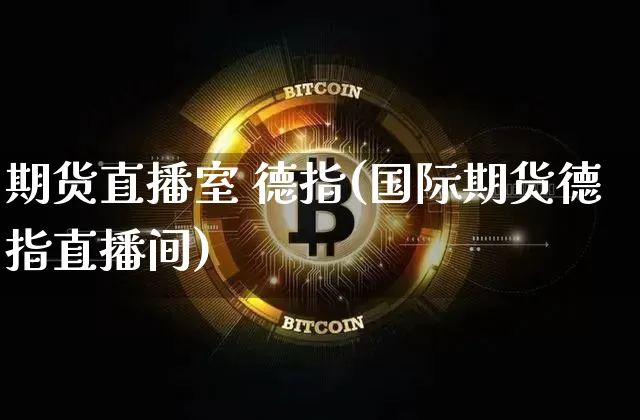 期货直播室 德指(国际期货德指直播间)_https://www.jianghaiboli.com_黄金期货_第1张