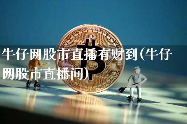牛仔网股市直播有财到(牛仔网股市直播间)_https://www.jianghaiboli.com_外盘期货_第1张