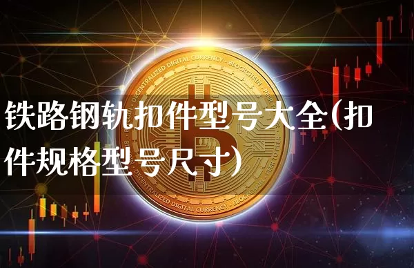 铁路钢轨扣件型号大全(扣件规格型号尺寸)_https://www.jianghaiboli.com_恒指期货_第1张