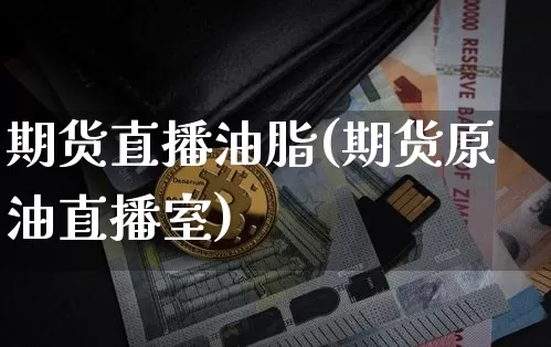 期货直播油脂(期货原油直播室)_https://www.jianghaiboli.com_黄金期货_第1张