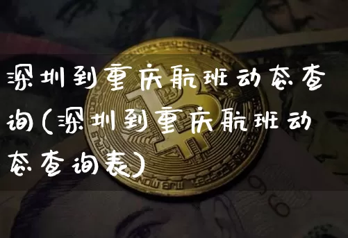深圳到重庆航班动态查询(深圳到重庆航班动态查询表)_https://www.jianghaiboli.com_原油期货_第1张