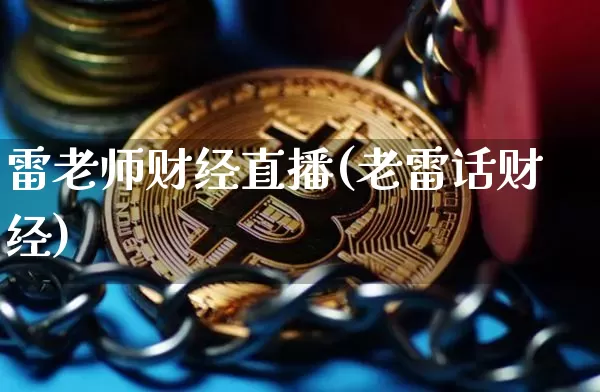 雷老师财经直播(老雷话财经)_https://www.jianghaiboli.com_外盘期货_第1张