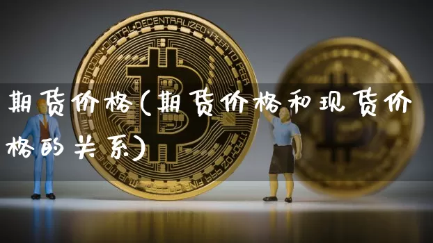 期货价格(期货价格和现货价格的关系)_https://www.jianghaiboli.com_恒指期货_第1张