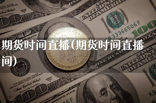 期货时间直播(期货时间直播间)_https://www.jianghaiboli.com_黄金期货_第1张