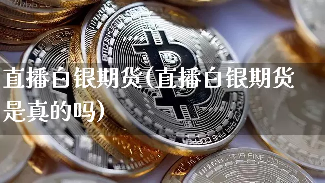 直播白银期货(直播白银期货是真的吗)_https://www.jianghaiboli.com_外盘期货_第1张
