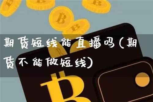 期货短线能直播吗(期货不能做短线)_https://www.jianghaiboli.com_黄金期货_第1张