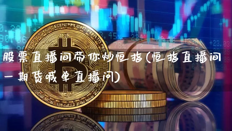 股票直播间带你炒恒指(恒指直播间一期货喊单直播问)_https://www.jianghaiboli.com_期货_第1张