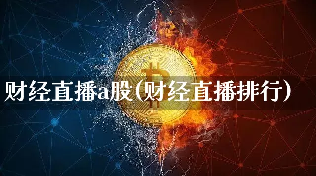 财经直播a股(财经直播排行)_https://www.jianghaiboli.com_黄金期货_第1张