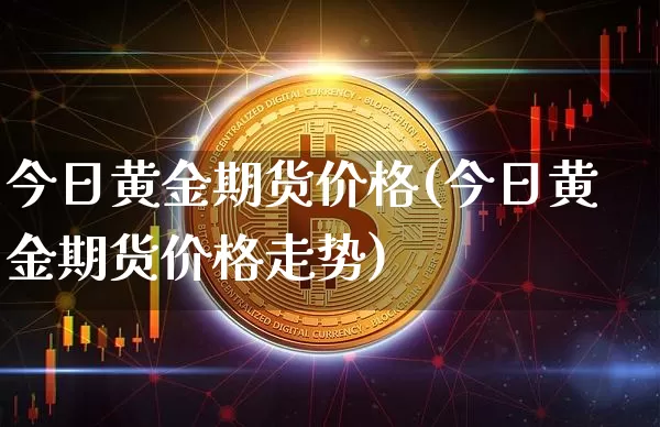 今日黄金期货价格(今日黄金期货价格走势)_https://www.jianghaiboli.com_原油期货_第1张