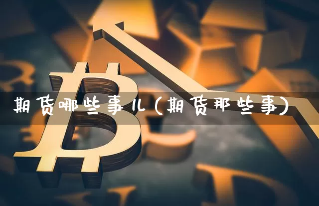 期货哪些事儿(期货那些事)_https://www.jianghaiboli.com_原油期货_第1张